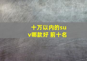 十万以内的suv哪款好 前十名